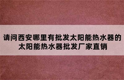 请问西安哪里有批发太阳能热水器的 太阳能热水器批发厂家直销